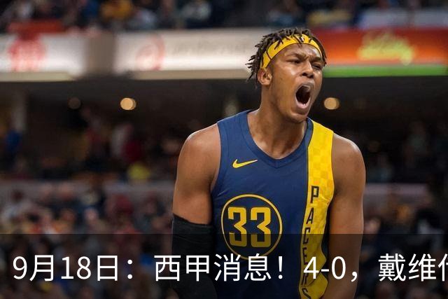 9月18日：西甲消息！4-0，戴维传射，李刚仁建功，马竞大胜奥萨苏纳升至第3